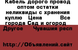 Кабель дорого провод оптом остатки неликвиды с хранения куплю › Цена ­ 100 - Все города Сад и огород » Другое   . Чувашия респ.